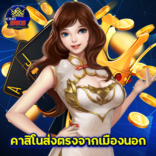 kinggame365 คาสิโนส่งตรงจากเมืองนอก