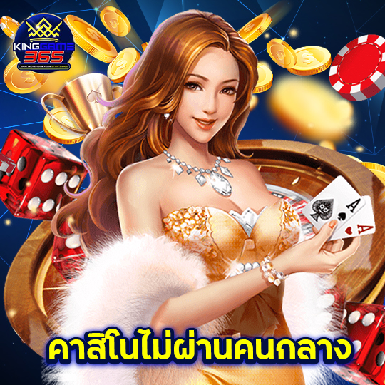 kinggame365 คาสิโนไม่ผ่านคนกลาง