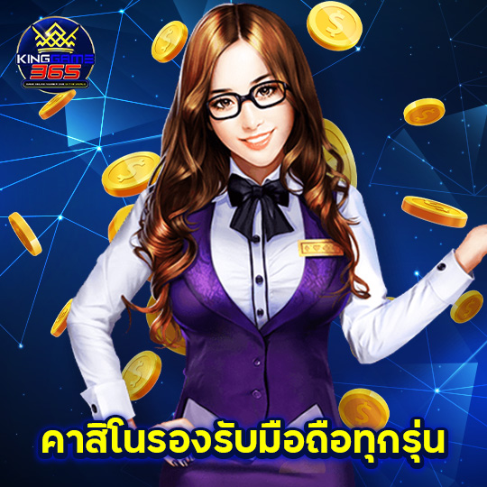 kinggame365 คาสิโนรองรับมือถือทุกรุ่น